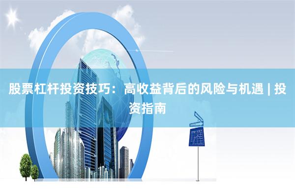 股票杠杆投资技巧：高收益背后的风险与机遇 | 投资指南