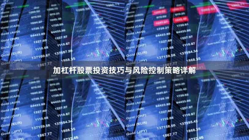 加杠杆股票投资技巧与风险控制策略详解