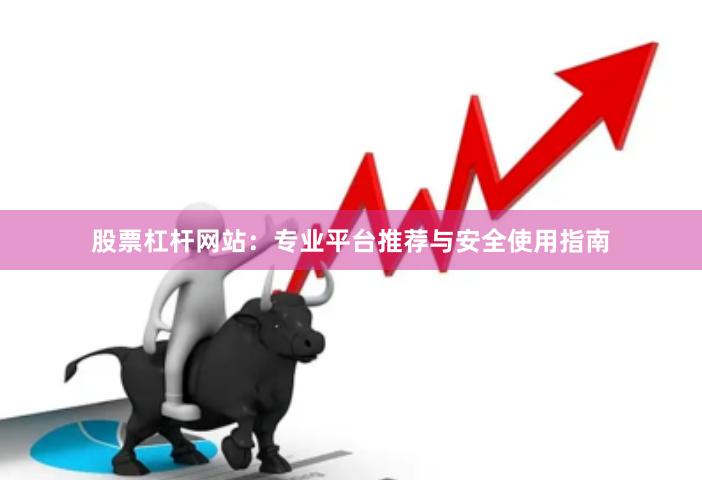 股票杠杆网站：专业平台推荐与安全使用指南