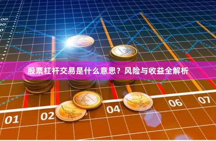 股票杠杆交易是什么意思？风险与收益全解析