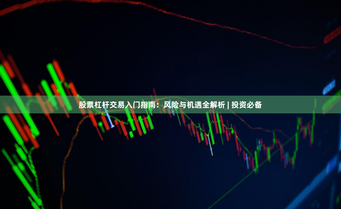 股票杠杆交易入门指南：风险与机遇全解析 | 投资必备