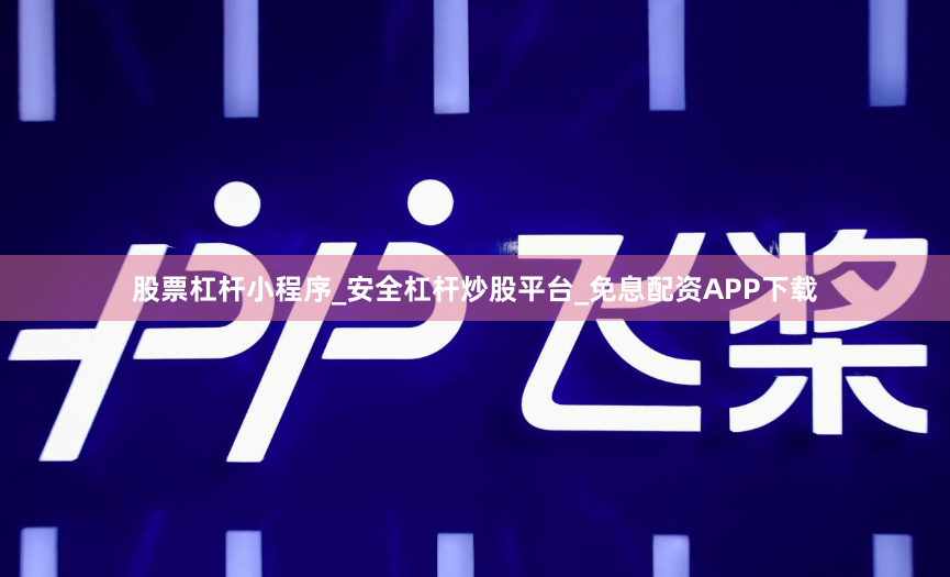 股票杠杆小程序_安全杠杆炒股平台_免息配资APP下载