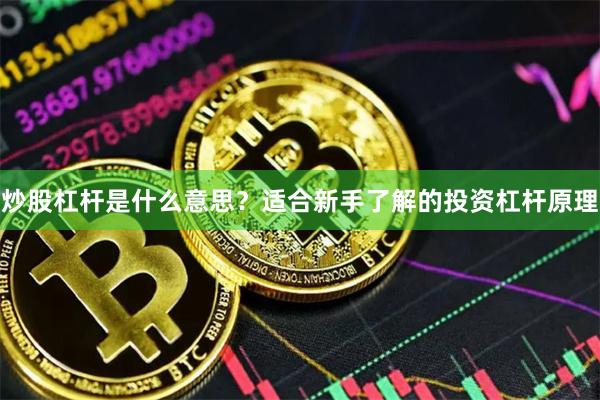 炒股杠杆是什么意思？适合新手了解的投资杠杆原理