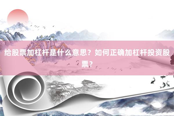 给股票加杠杆是什么意思？如何正确加杠杆投资股票？