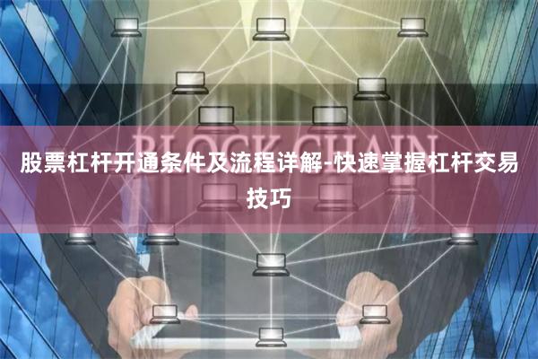 股票杠杆开通条件及流程详解-快速掌握杠杆交易技巧