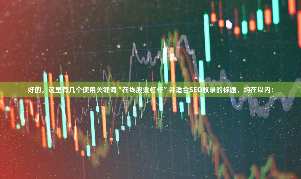 好的，这里有几个使用关键词“在线股票杠杆”并适合SEO收录的标题，均在以内：