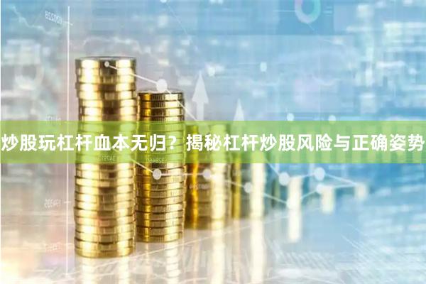 炒股玩杠杆血本无归？揭秘杠杆炒股风险与正确姿势