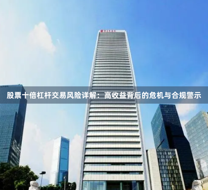 股票十倍杠杆交易风险详解：高收益背后的危机与合规警示