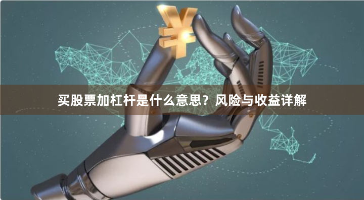 买股票加杠杆是什么意思？风险与收益详解