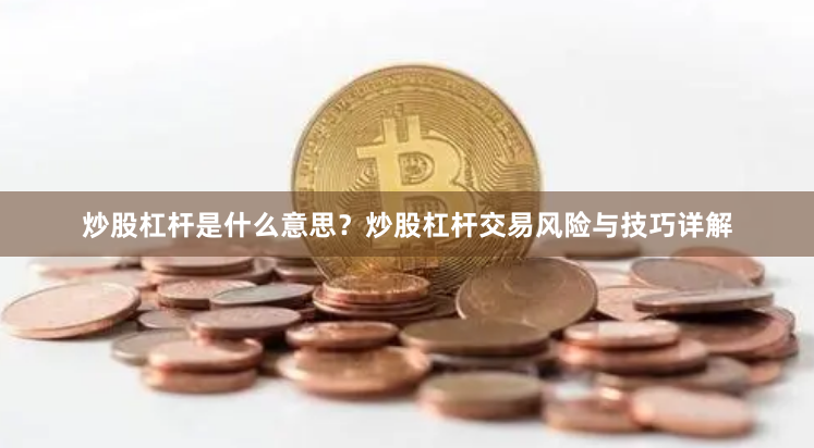 炒股杠杆是什么意思？炒股杠杆交易风险与技巧详解