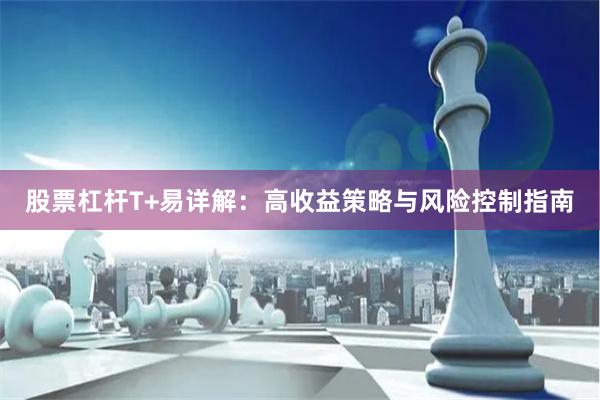 股票杠杆T+易详解：高收益策略与风险控制指南