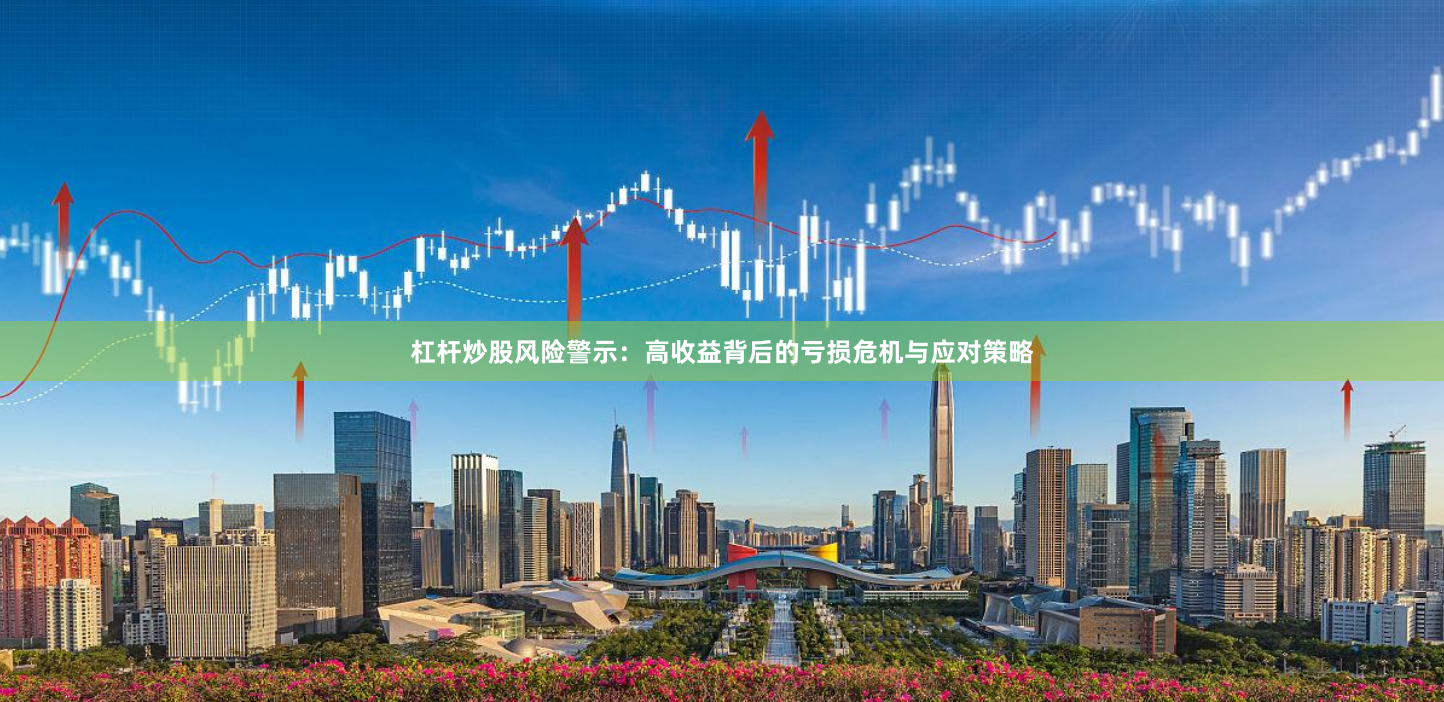 杠杆炒股风险警示：高收益背后的亏损危机与应对策略