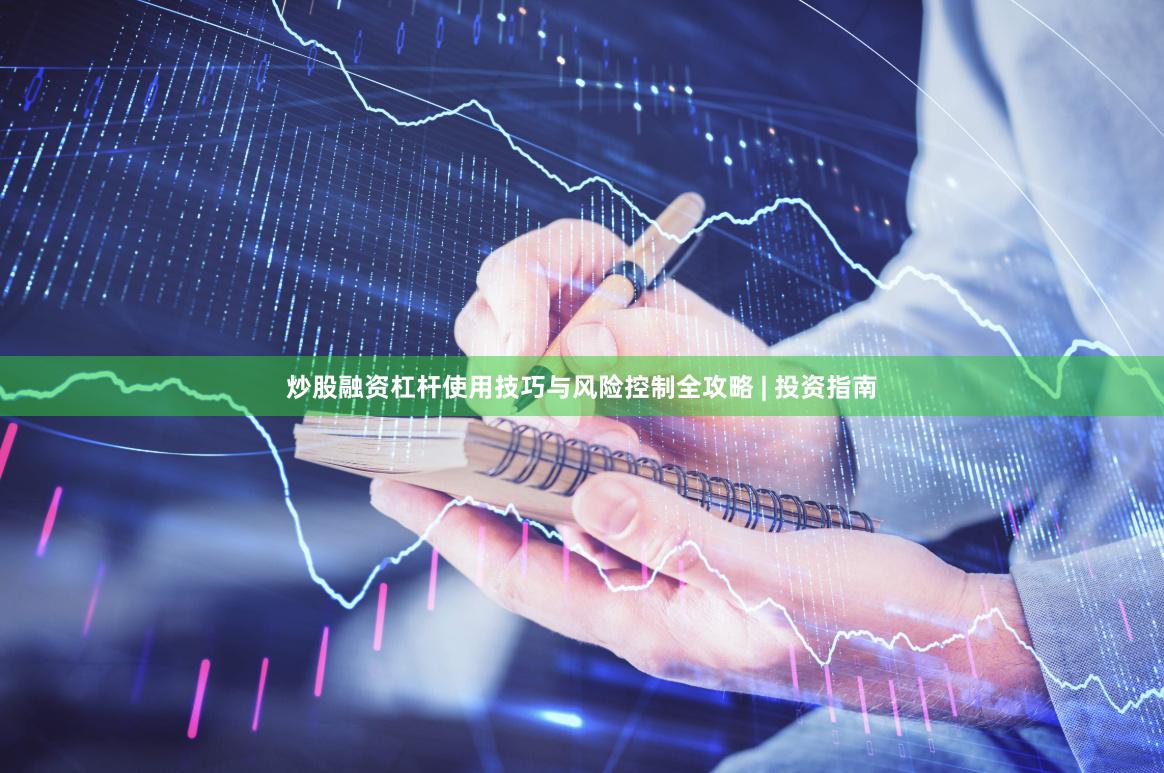 炒股融资杠杆使用技巧与风险控制全攻略 | 投资指南