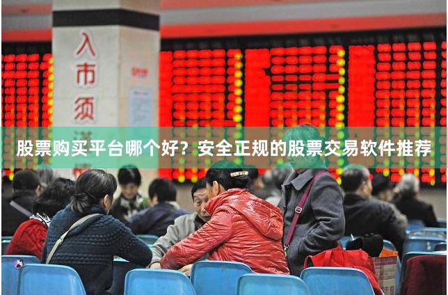 股票购买平台哪个好？安全正规的股票交易软件推荐
