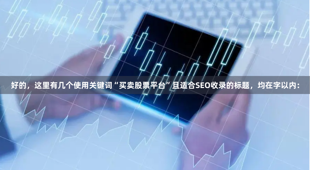 好的，这里有几个使用关键词“买卖股票平台”且适合SEO收录的标题，均在字以内：