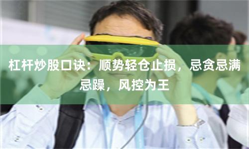 杠杆炒股口诀：顺势轻仓止损，忌贪忌满忌躁，风控为王