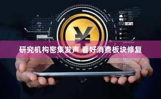 研究机构密集发声 看好消费板块修复