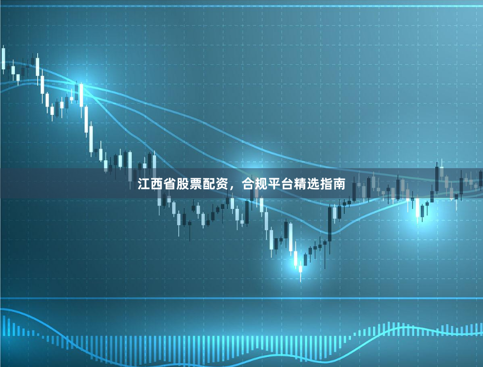 江西省股票配资，合规平台精选指南