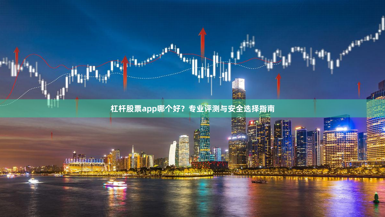 杠杆股票app哪个好？专业评测与安全选择指南