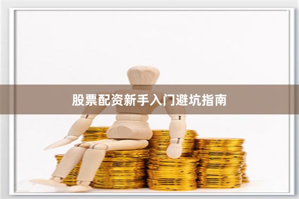 股票配资新手入门避坑指南