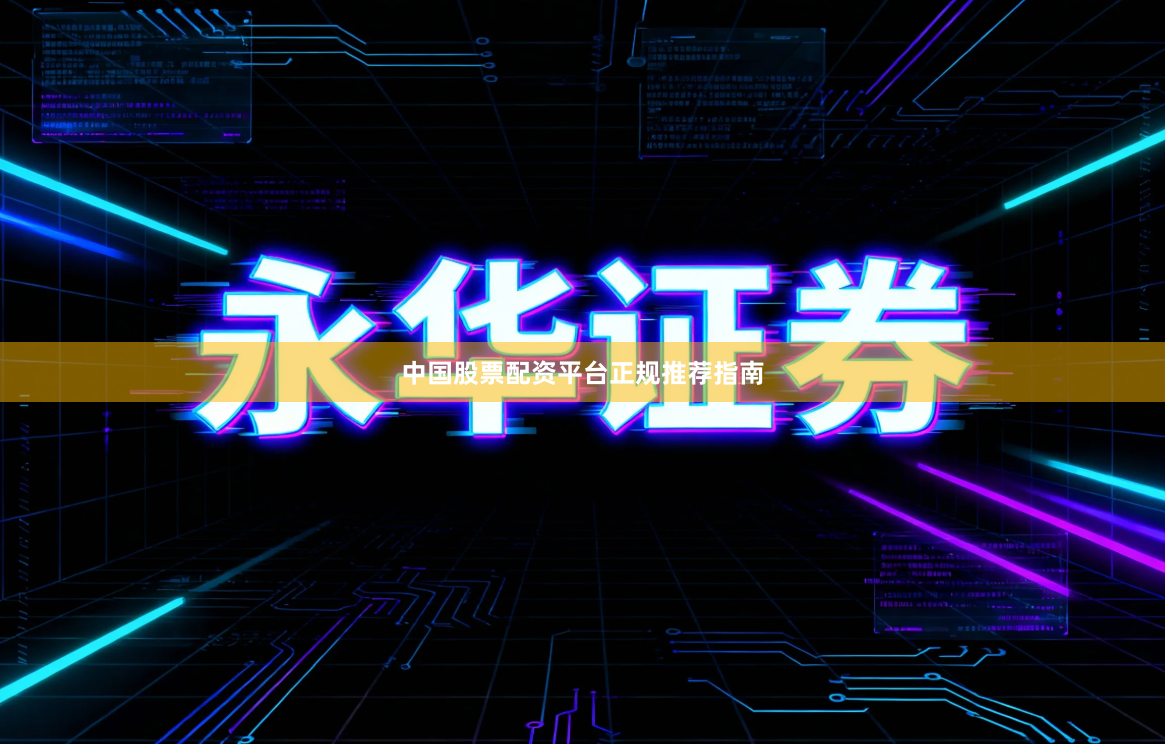 中国股票配资平台正规推荐指南