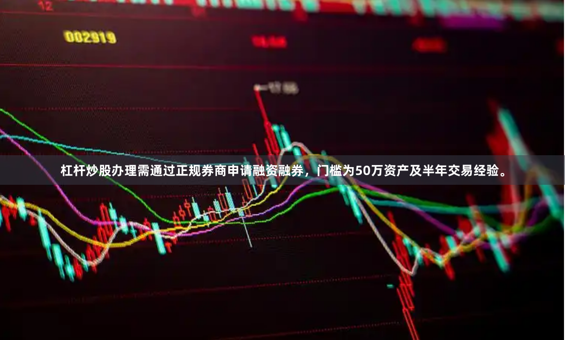 杠杆炒股办理需通过正规券商申请融资融券,门槛为50万资产及半年交易经验。
