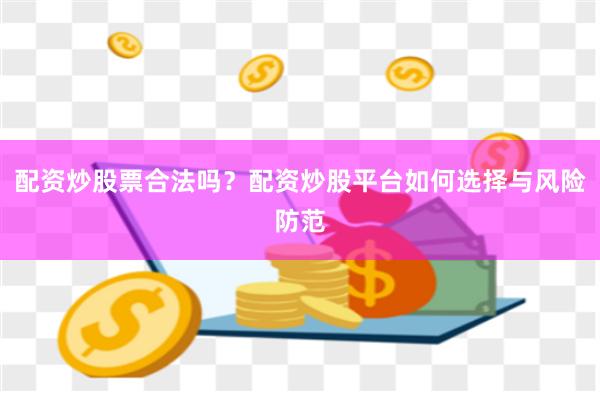 配资炒股票合法吗?配资炒股平台如何选择与风险防范