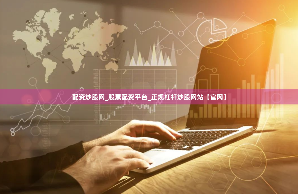 配资炒股网_股票配资平台_正规杠杆炒股网站【官网】
