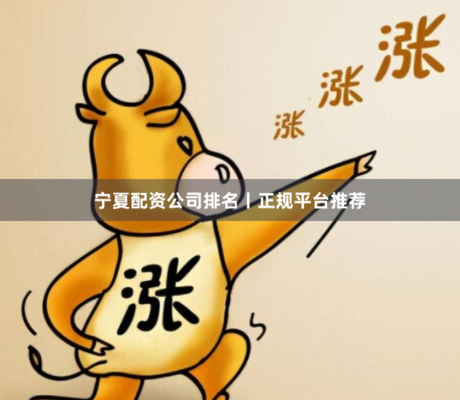 宁夏配资公司排名丨正规平台推荐