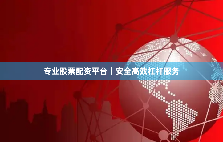专业股票配资平台|安全高效杠杆服务