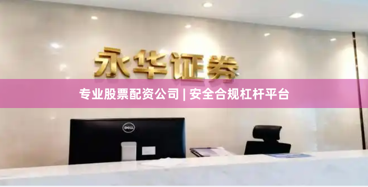 专业股票配资公司 | 安全合规杠杆平台