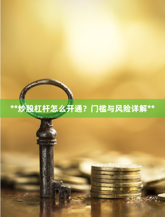 **炒股杠杆怎么开通？门槛与风险详解**