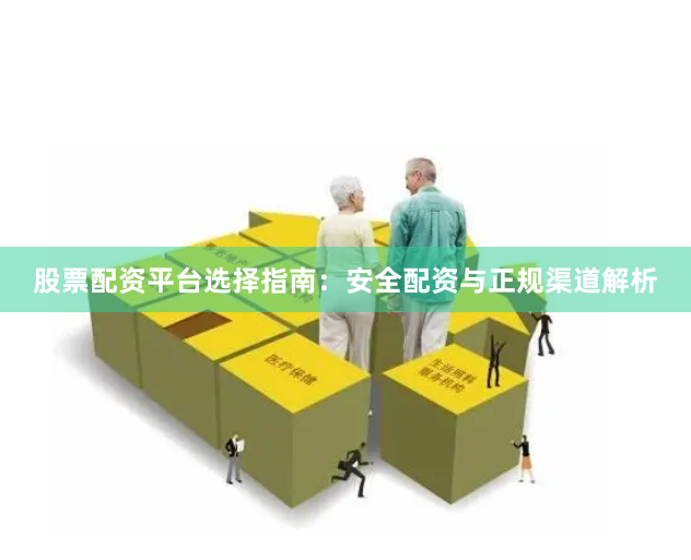 股票配资平台选择指南：安全配资与正规渠道解析