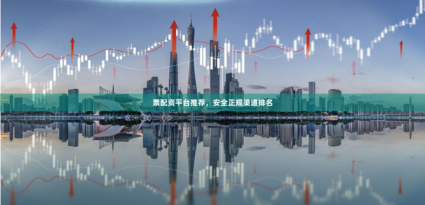票配资平台推荐，安全正规渠道排名