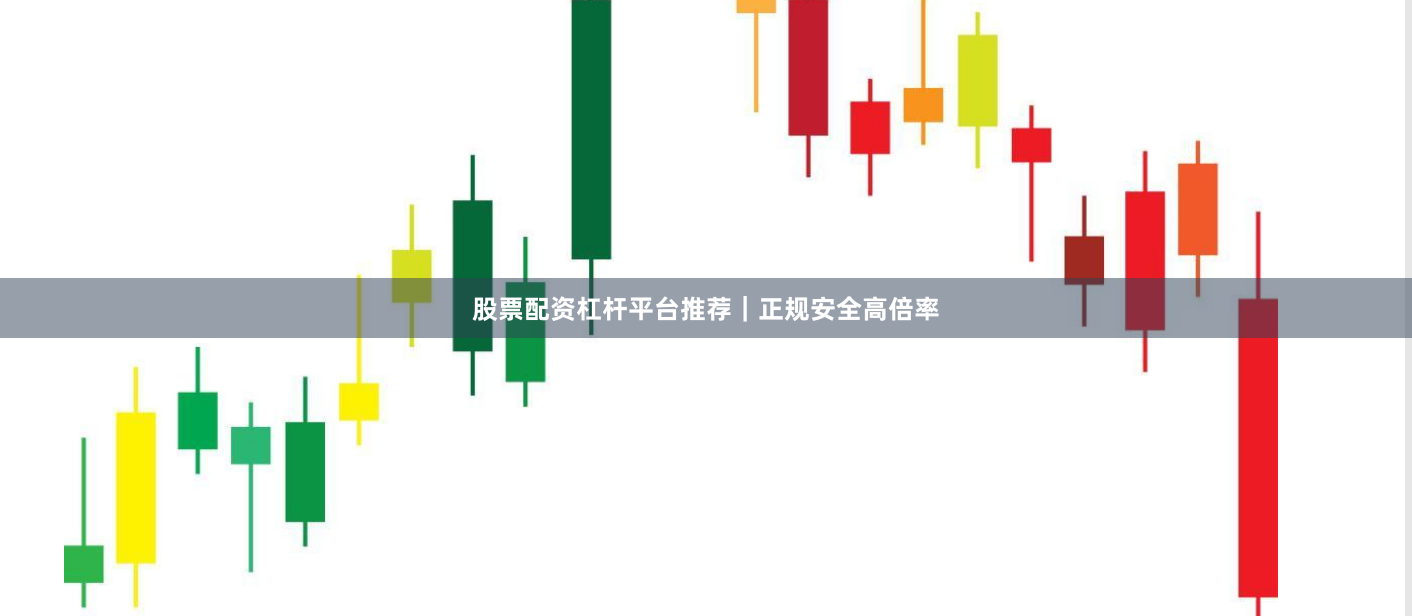 股票配资杠杆平台推荐｜正规安全高倍率
