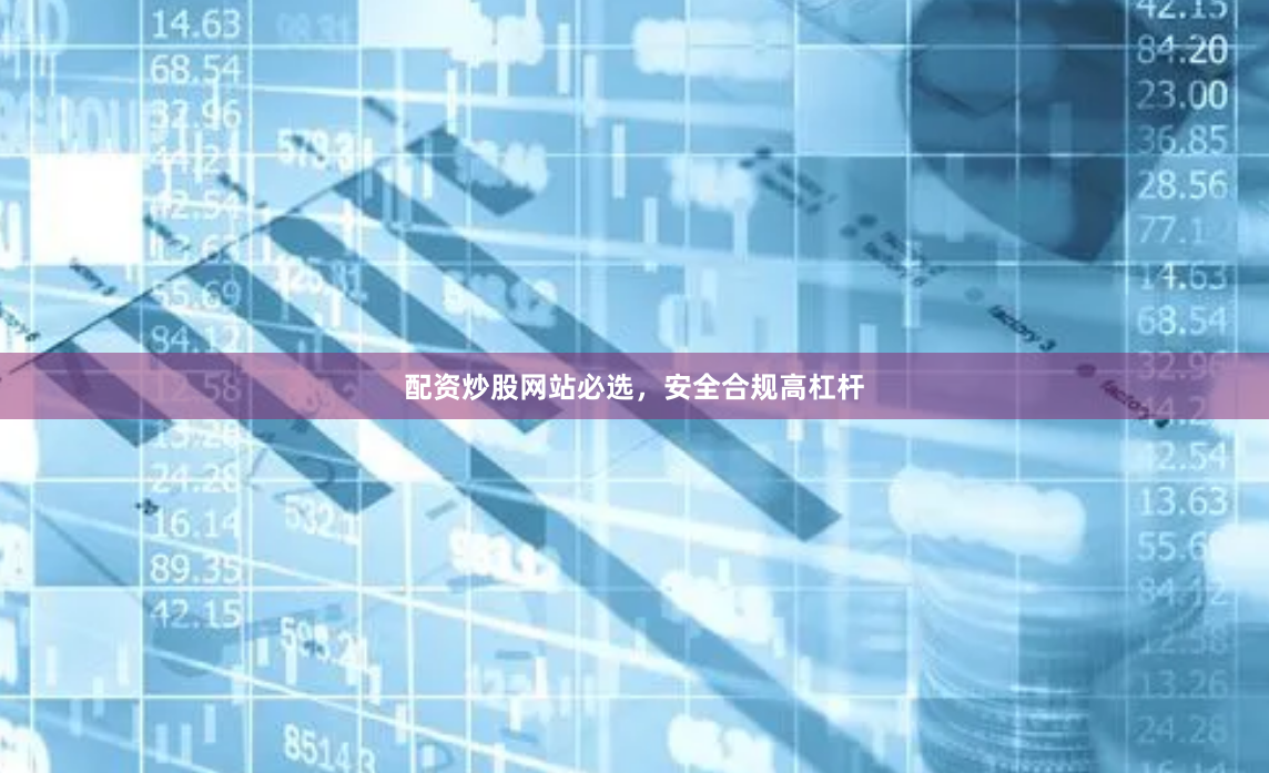配资炒股网站必选，安全合规高杠杆