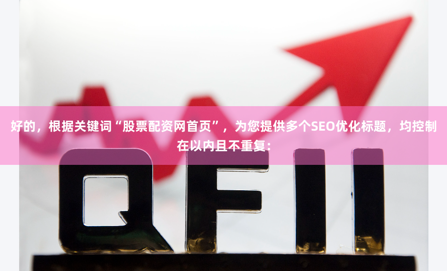 好的，根据关键词“股票配资网首页”，为您提供多个SEO优化标题，均控制在以内且不重复：