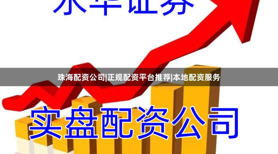 珠海配资公司|正规配资平台推荐|本地配资服务