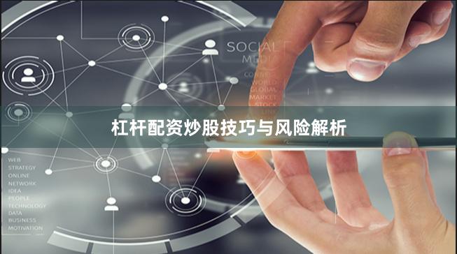 杠杆配资炒股技巧与风险解析